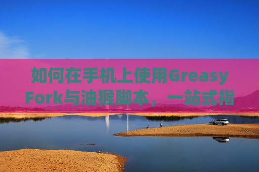如何在手机上使用GreasyFork与油猴脚本，一站式指南